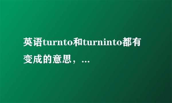 英语turnto和turninto都有变成的意思，那么这两个变成有什么区别