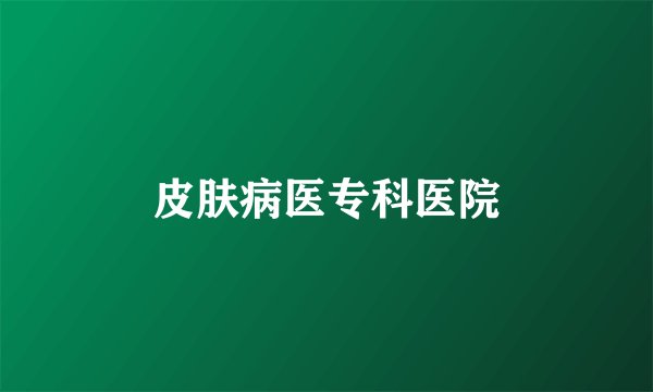 皮肤病医专科医院