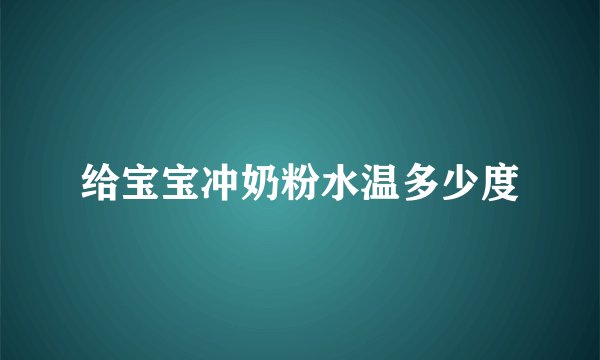 给宝宝冲奶粉水温多少度
