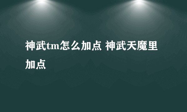 神武tm怎么加点 神武天魔里加点