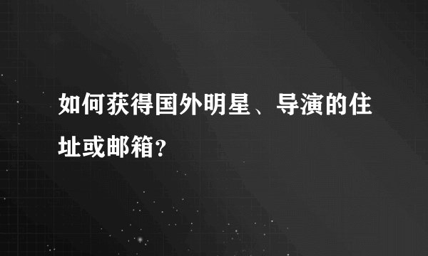 如何获得国外明星、导演的住址或邮箱？