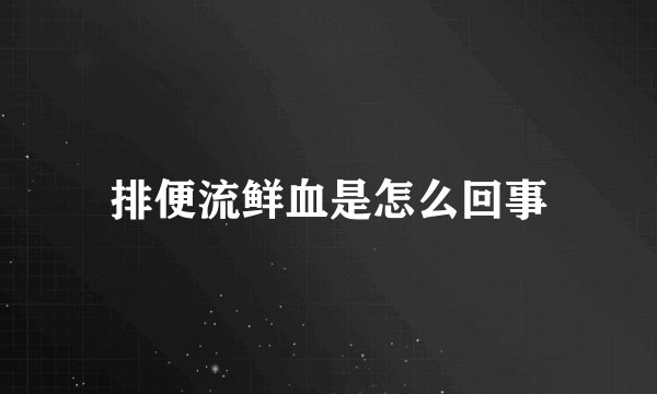 排便流鲜血是怎么回事