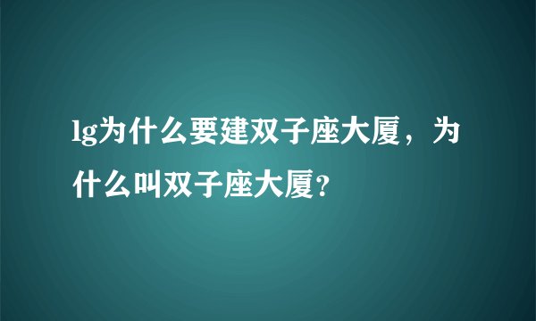 lg为什么要建双子座大厦，为什么叫双子座大厦？