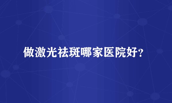 做激光祛斑哪家医院好？