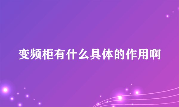 变频柜有什么具体的作用啊