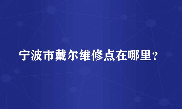 宁波市戴尔维修点在哪里？