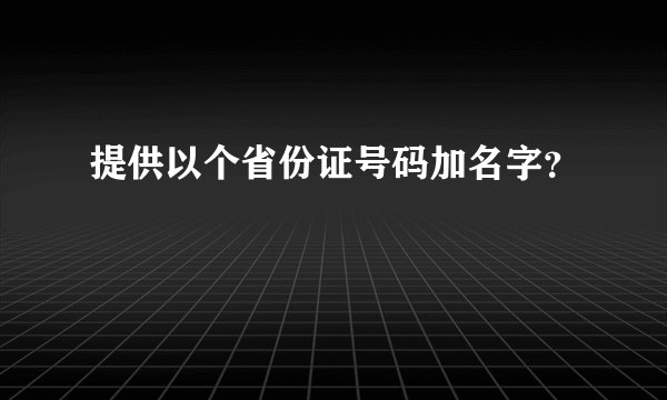 提供以个省份证号码加名字？