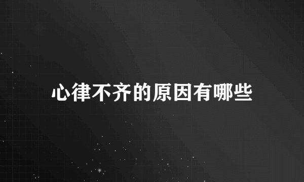 心律不齐的原因有哪些