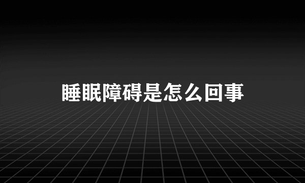 睡眠障碍是怎么回事