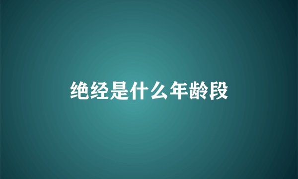 绝经是什么年龄段