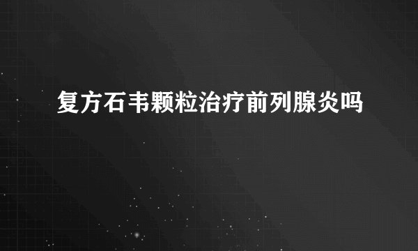 复方石韦颗粒治疗前列腺炎吗