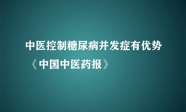 中医控制糖尿病并发症有优势 《中国中医药报》