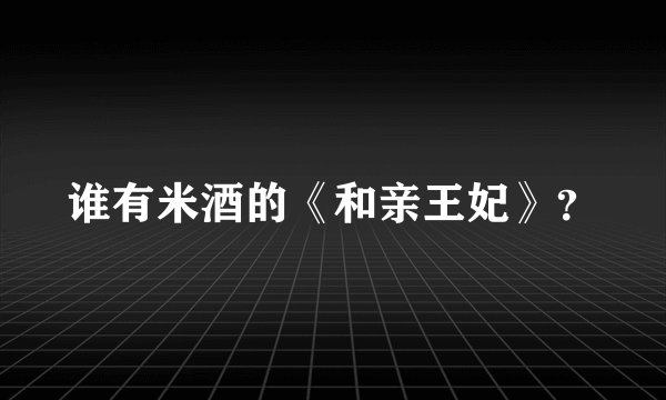 谁有米酒的《和亲王妃》？