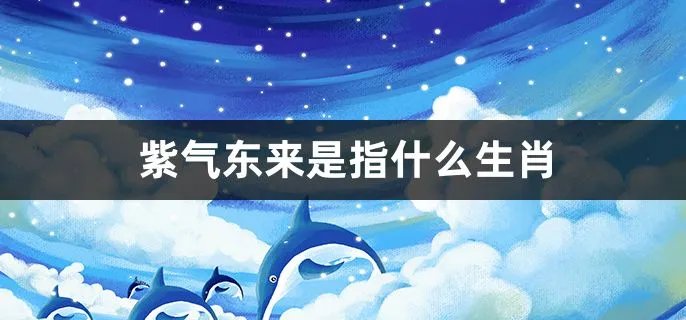 紫气东来是指什么生肖