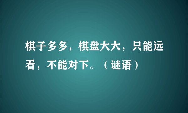 棋子多多，棋盘大大，只能远看，不能对下。（谜语）