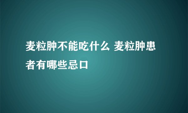 麦粒肿不能吃什么 麦粒肿患者有哪些忌口