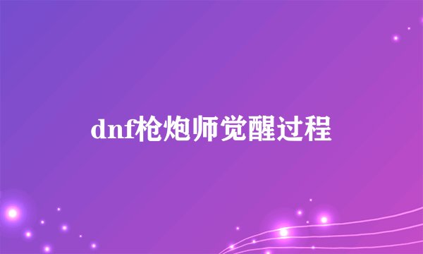 dnf枪炮师觉醒过程