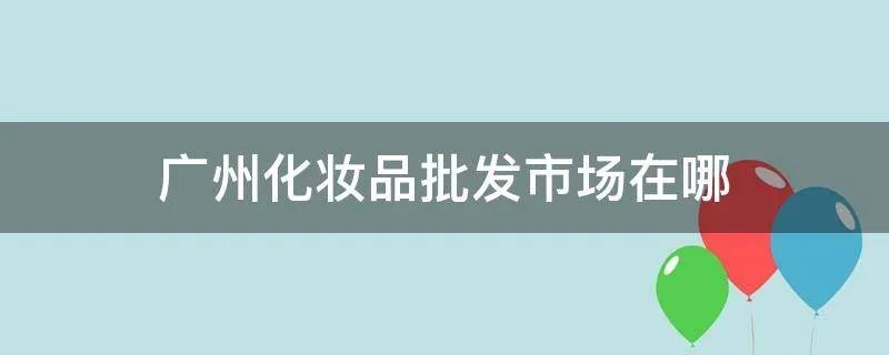 广州化妆品批发市场在哪