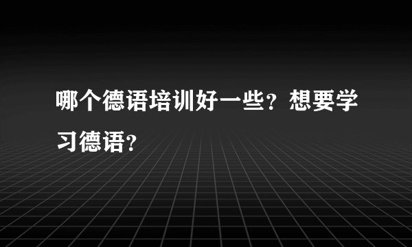 哪个德语培训好一些？想要学习德语？