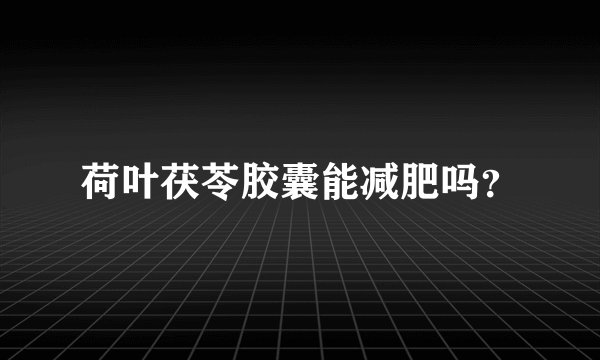 荷叶茯苓胶囊能减肥吗？