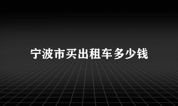 宁波市买出租车多少钱