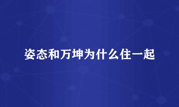 姿态和万坤为什么住一起