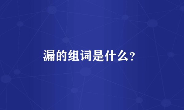 漏的组词是什么？