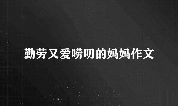 勤劳又爱唠叨的妈妈作文
