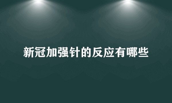 新冠加强针的反应有哪些