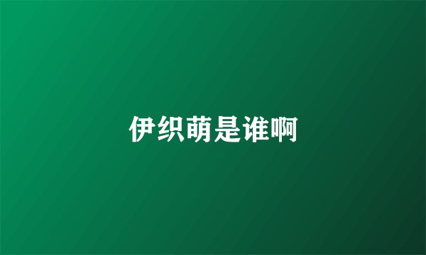 伊织萌是谁啊