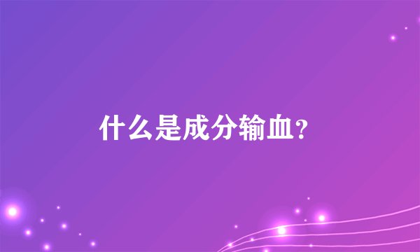 什么是成分输血？