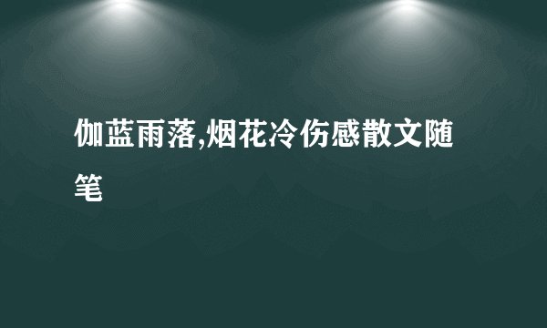 伽蓝雨落,烟花冷伤感散文随笔