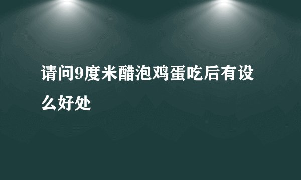 请问9度米醋泡鸡蛋吃后有设么好处