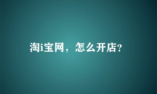 淘i宝网，怎么开店？