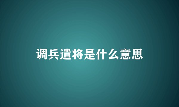 调兵遣将是什么意思