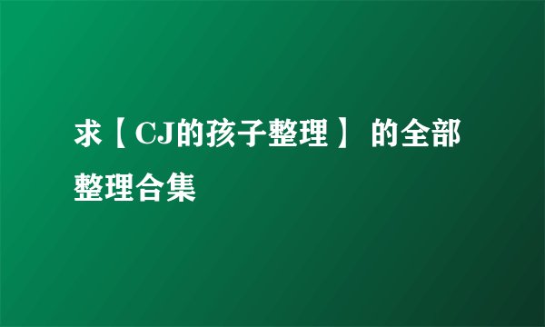 求【CJ的孩子整理】 的全部整理合集