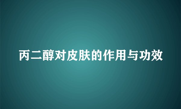 丙二醇对皮肤的作用与功效