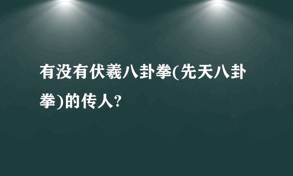 有没有伏羲八卦拳(先天八卦拳)的传人?