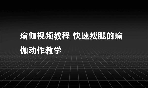 瑜伽视频教程 快速瘦腿的瑜伽动作教学
