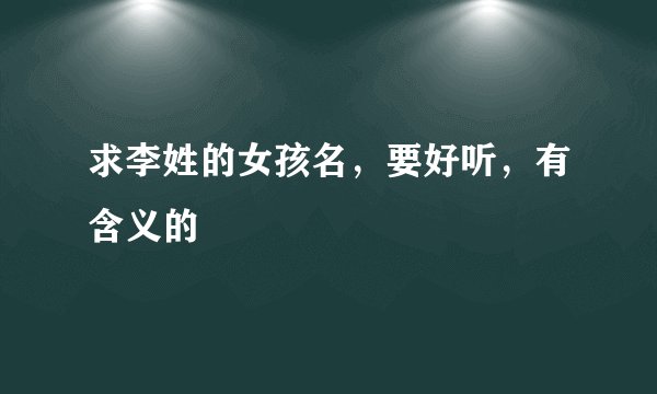 求李姓的女孩名，要好听，有含义的