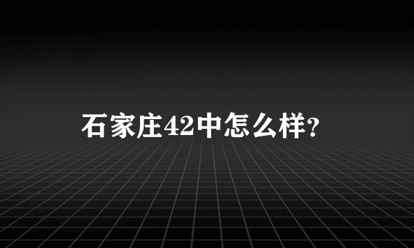 石家庄42中怎么样？