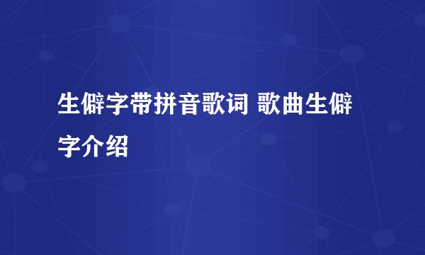生僻字带拼音歌词 歌曲生僻字介绍