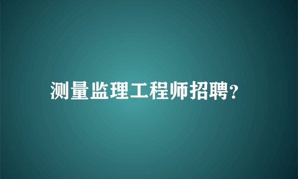 测量监理工程师招聘？