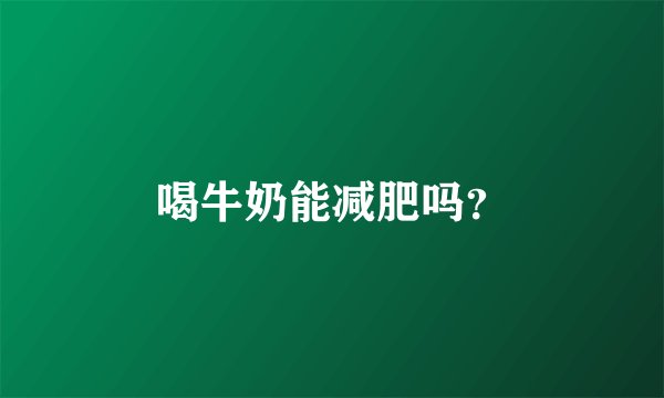 喝牛奶能减肥吗？