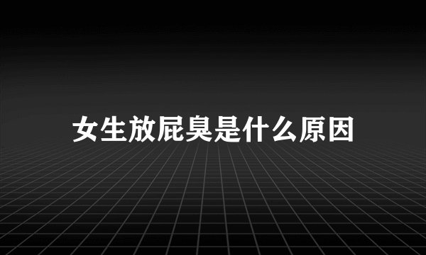 女生放屁臭是什么原因