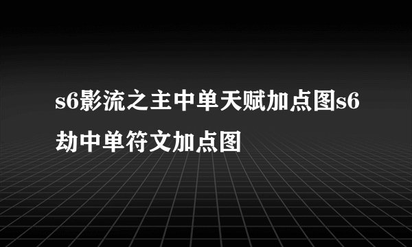 s6影流之主中单天赋加点图s6劫中单符文加点图