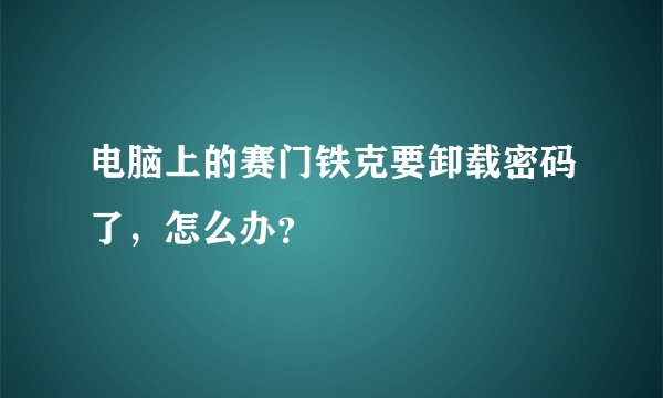 电脑上的赛门铁克要卸载密码了,怎么办?