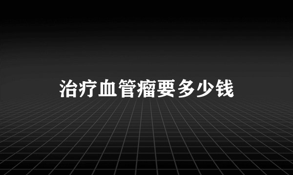 治疗血管瘤要多少钱