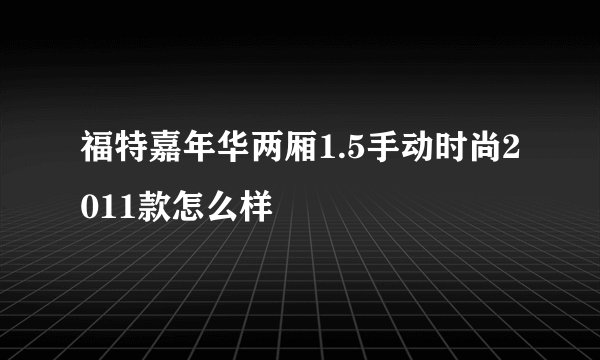 福特嘉年华两厢1.5手动时尚2011款怎么样