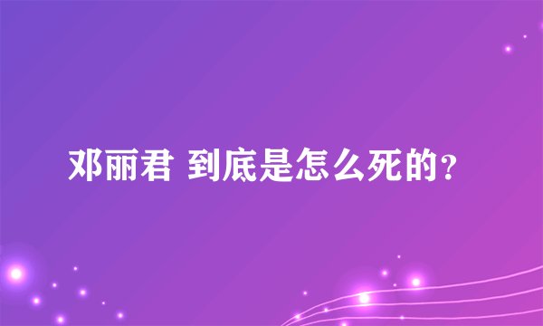 邓丽君 到底是怎么死的？